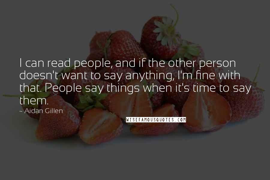 Aidan Gillen Quotes: I can read people, and if the other person doesn't want to say anything, I'm fine with that. People say things when it's time to say them.