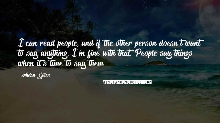 Aidan Gillen Quotes: I can read people, and if the other person doesn't want to say anything, I'm fine with that. People say things when it's time to say them.