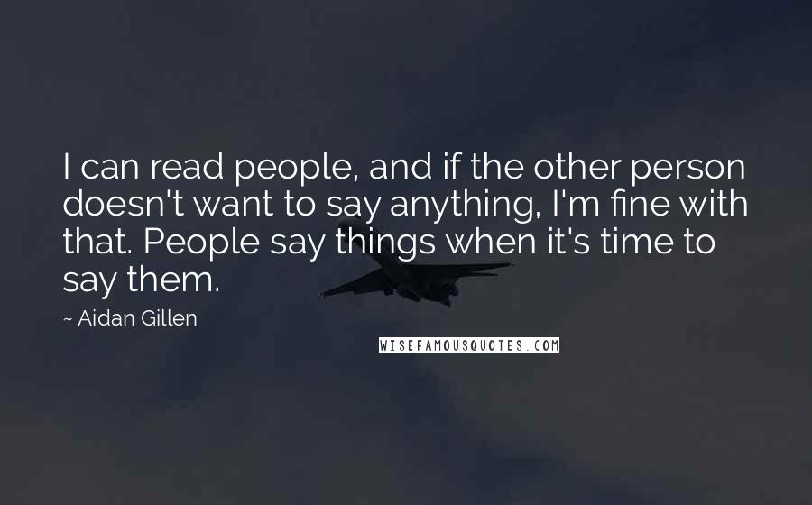 Aidan Gillen Quotes: I can read people, and if the other person doesn't want to say anything, I'm fine with that. People say things when it's time to say them.