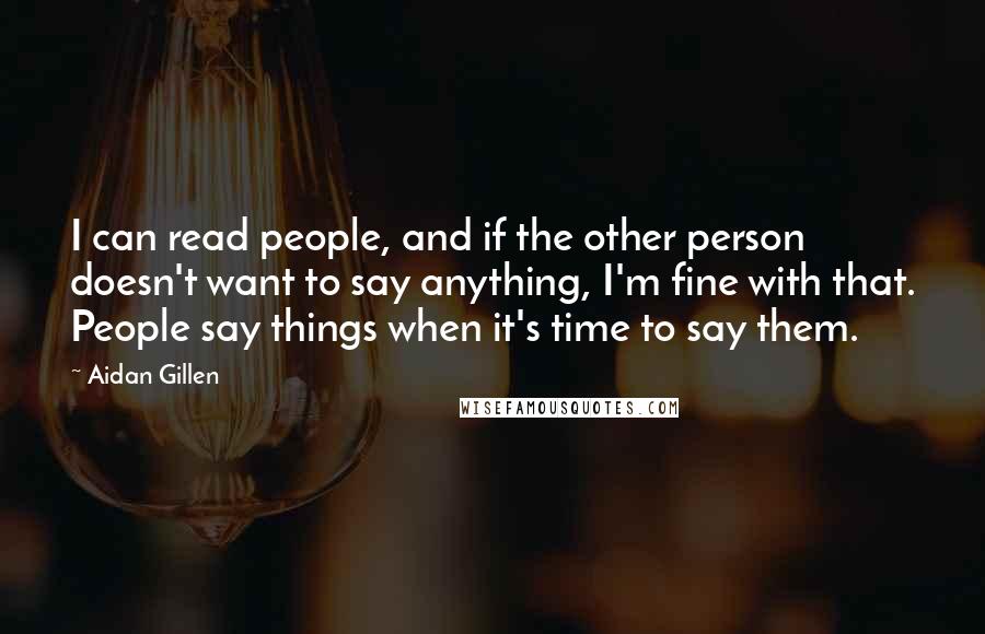 Aidan Gillen Quotes: I can read people, and if the other person doesn't want to say anything, I'm fine with that. People say things when it's time to say them.