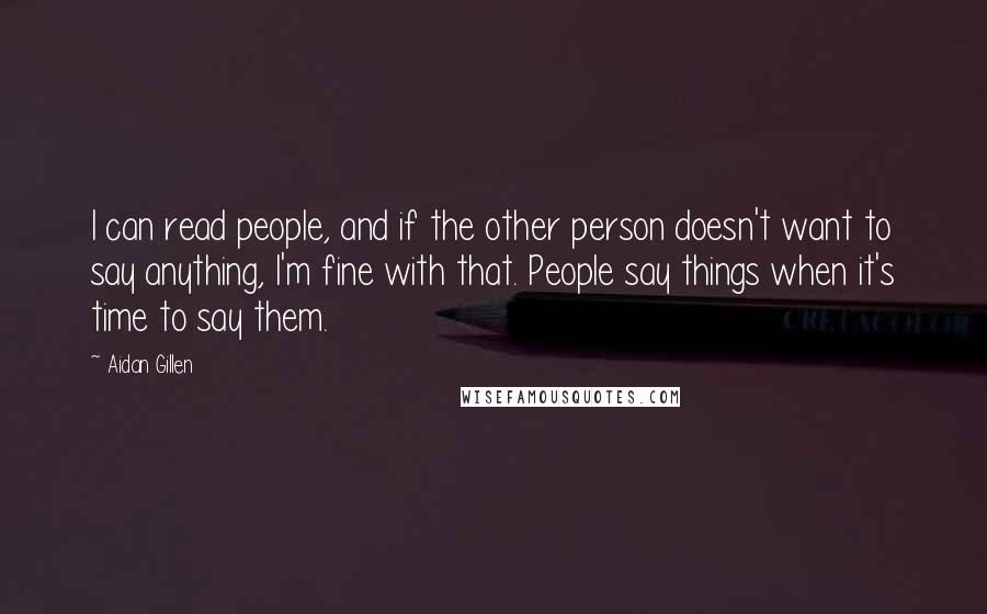 Aidan Gillen Quotes: I can read people, and if the other person doesn't want to say anything, I'm fine with that. People say things when it's time to say them.