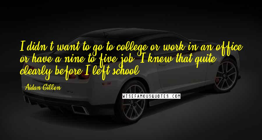 Aidan Gillen Quotes: I didn't want to go to college or work in an office or have a nine-to-five job. I knew that quite clearly before I left school.