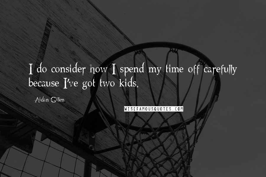 Aidan Gillen Quotes: I do consider how I spend my time off carefully because I've got two kids.