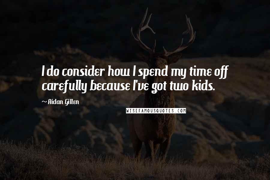Aidan Gillen Quotes: I do consider how I spend my time off carefully because I've got two kids.