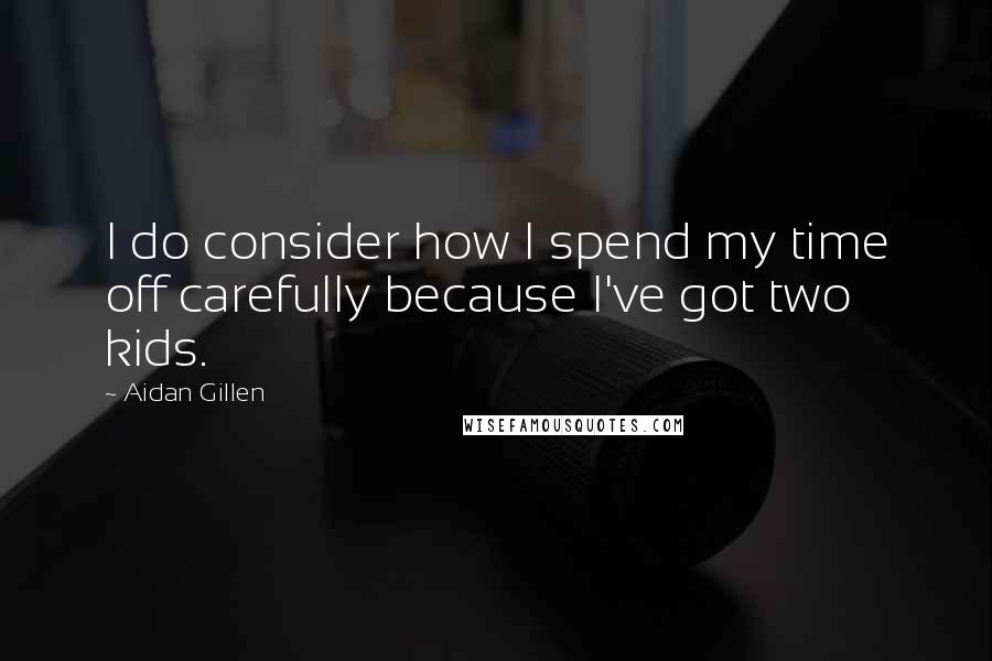 Aidan Gillen Quotes: I do consider how I spend my time off carefully because I've got two kids.