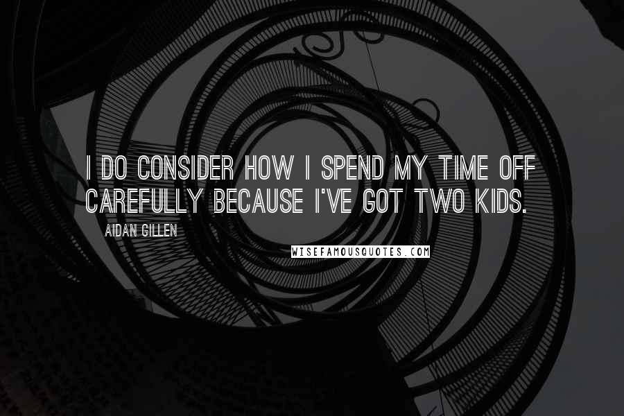 Aidan Gillen Quotes: I do consider how I spend my time off carefully because I've got two kids.