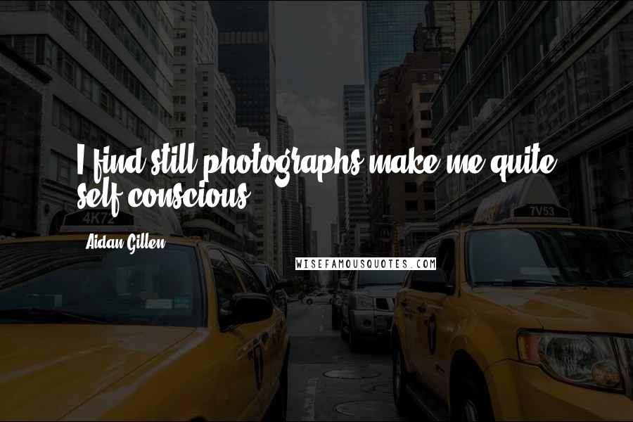 Aidan Gillen Quotes: I find still photographs make me quite self-conscious.