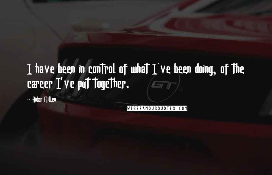 Aidan Gillen Quotes: I have been in control of what I've been doing, of the career I've put together.