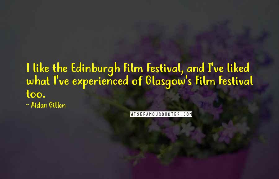 Aidan Gillen Quotes: I like the Edinburgh Film Festival, and I've liked what I've experienced of Glasgow's Film Festival too.