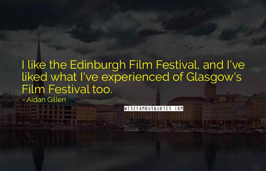 Aidan Gillen Quotes: I like the Edinburgh Film Festival, and I've liked what I've experienced of Glasgow's Film Festival too.