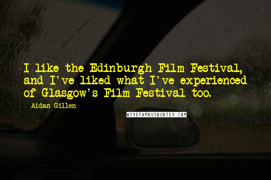 Aidan Gillen Quotes: I like the Edinburgh Film Festival, and I've liked what I've experienced of Glasgow's Film Festival too.