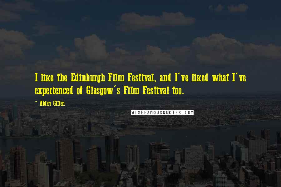 Aidan Gillen Quotes: I like the Edinburgh Film Festival, and I've liked what I've experienced of Glasgow's Film Festival too.