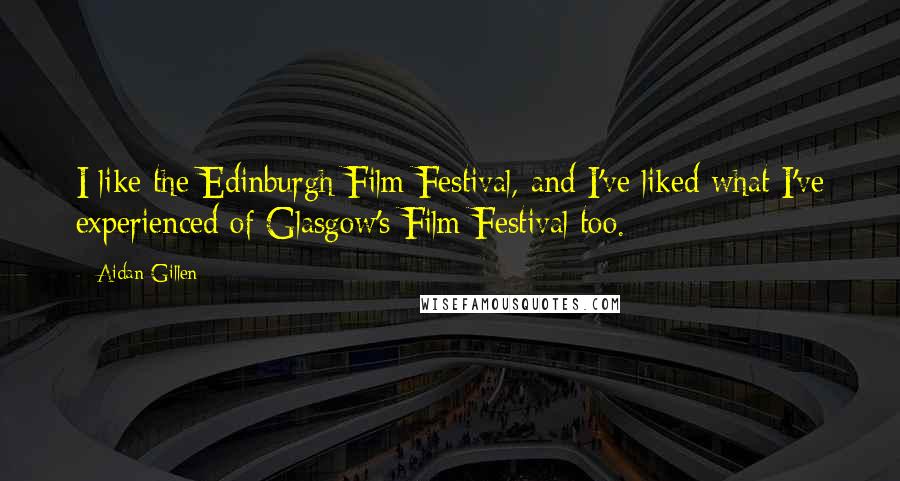 Aidan Gillen Quotes: I like the Edinburgh Film Festival, and I've liked what I've experienced of Glasgow's Film Festival too.
