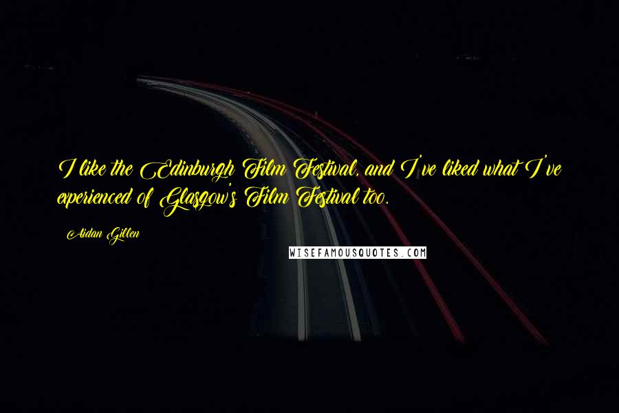 Aidan Gillen Quotes: I like the Edinburgh Film Festival, and I've liked what I've experienced of Glasgow's Film Festival too.