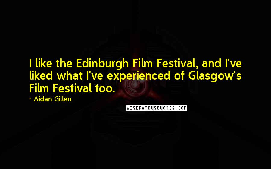 Aidan Gillen Quotes: I like the Edinburgh Film Festival, and I've liked what I've experienced of Glasgow's Film Festival too.