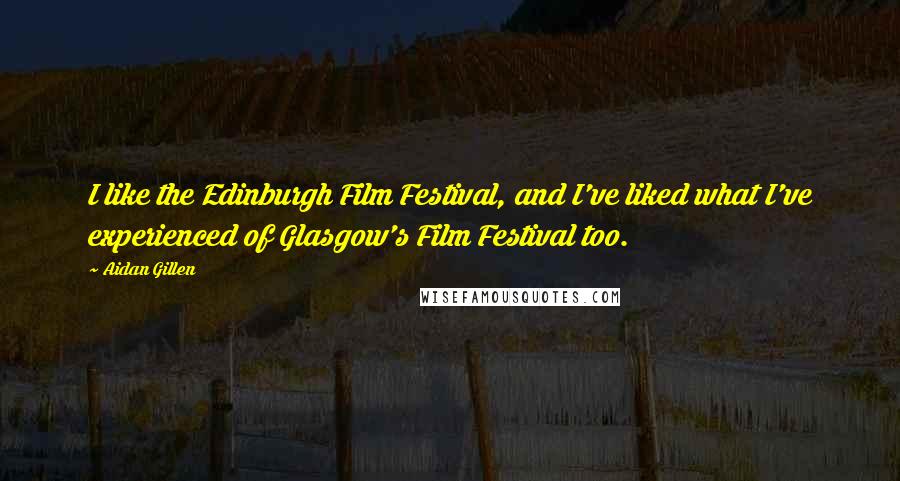 Aidan Gillen Quotes: I like the Edinburgh Film Festival, and I've liked what I've experienced of Glasgow's Film Festival too.