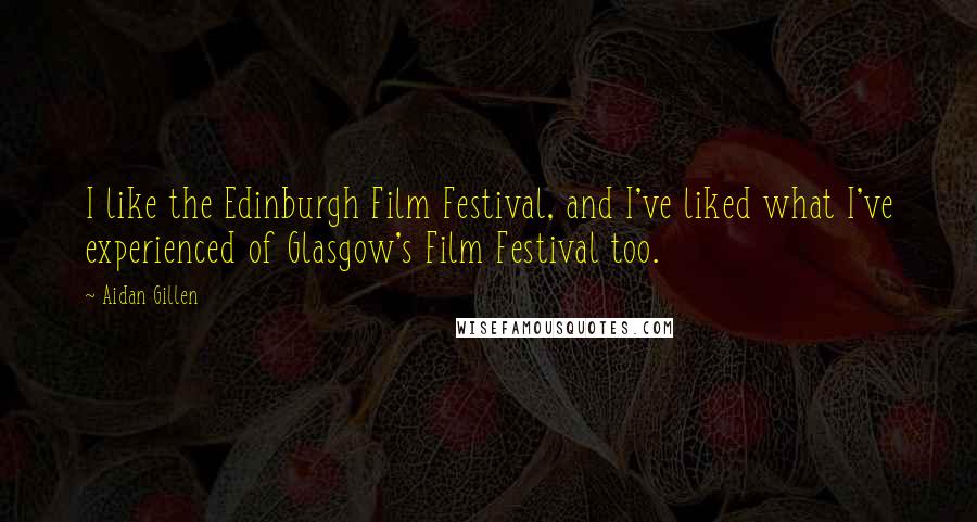 Aidan Gillen Quotes: I like the Edinburgh Film Festival, and I've liked what I've experienced of Glasgow's Film Festival too.