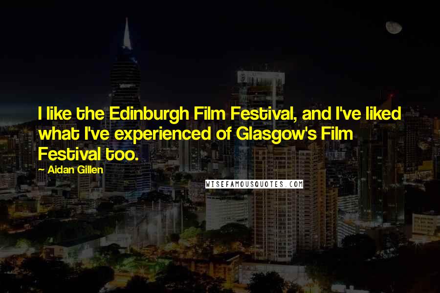 Aidan Gillen Quotes: I like the Edinburgh Film Festival, and I've liked what I've experienced of Glasgow's Film Festival too.