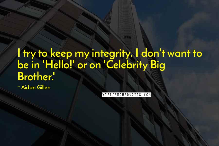 Aidan Gillen Quotes: I try to keep my integrity. I don't want to be in 'Hello!' or on 'Celebrity Big Brother.'