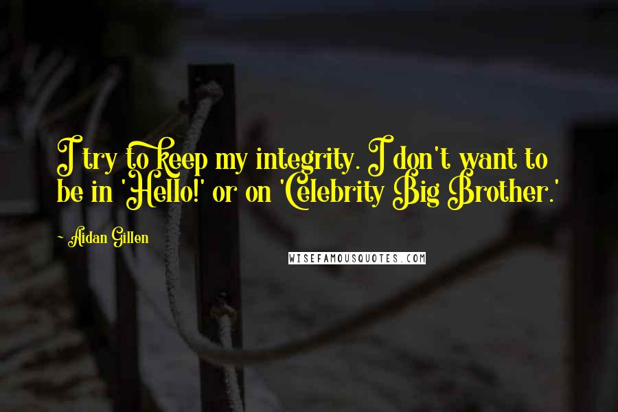 Aidan Gillen Quotes: I try to keep my integrity. I don't want to be in 'Hello!' or on 'Celebrity Big Brother.'