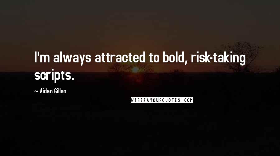 Aidan Gillen Quotes: I'm always attracted to bold, risk-taking scripts.