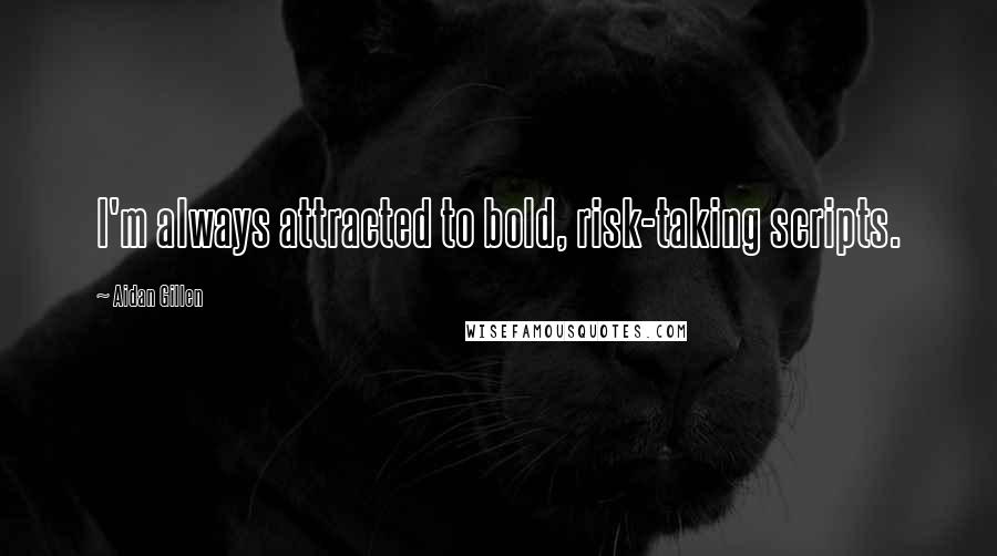 Aidan Gillen Quotes: I'm always attracted to bold, risk-taking scripts.