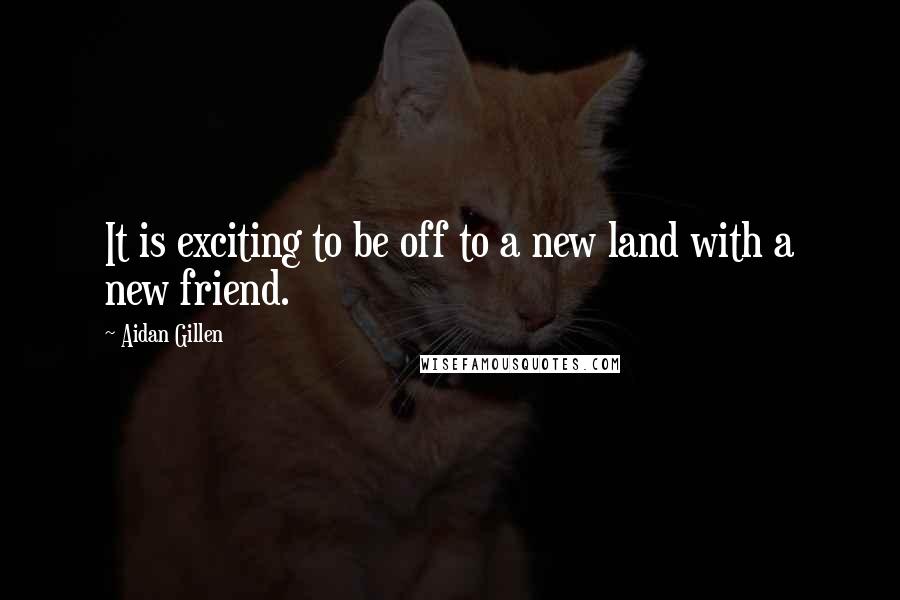 Aidan Gillen Quotes: It is exciting to be off to a new land with a new friend.