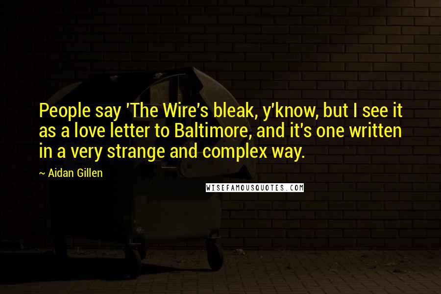 Aidan Gillen Quotes: People say 'The Wire's bleak, y'know, but I see it as a love letter to Baltimore, and it's one written in a very strange and complex way.