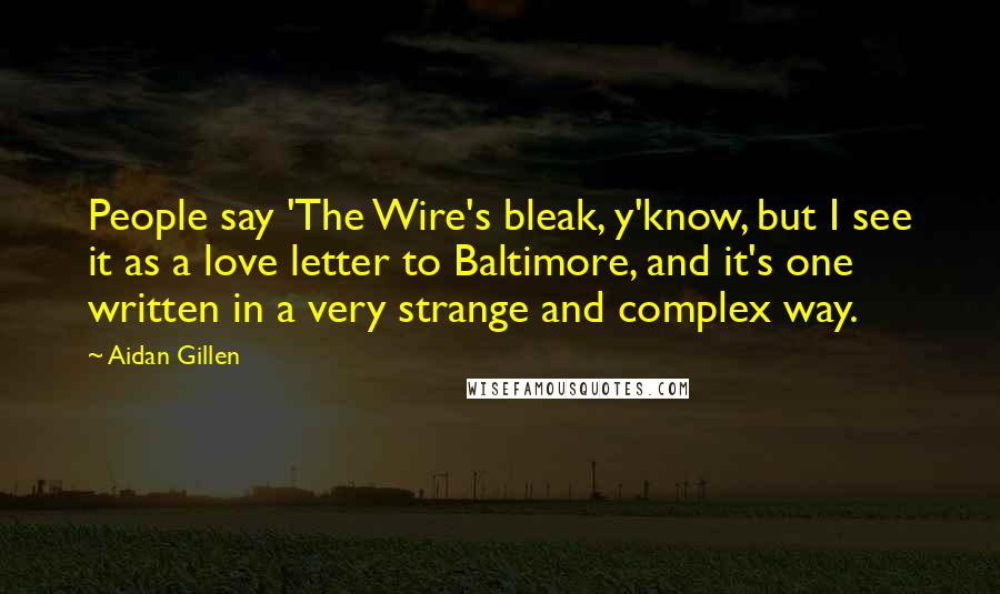 Aidan Gillen Quotes: People say 'The Wire's bleak, y'know, but I see it as a love letter to Baltimore, and it's one written in a very strange and complex way.