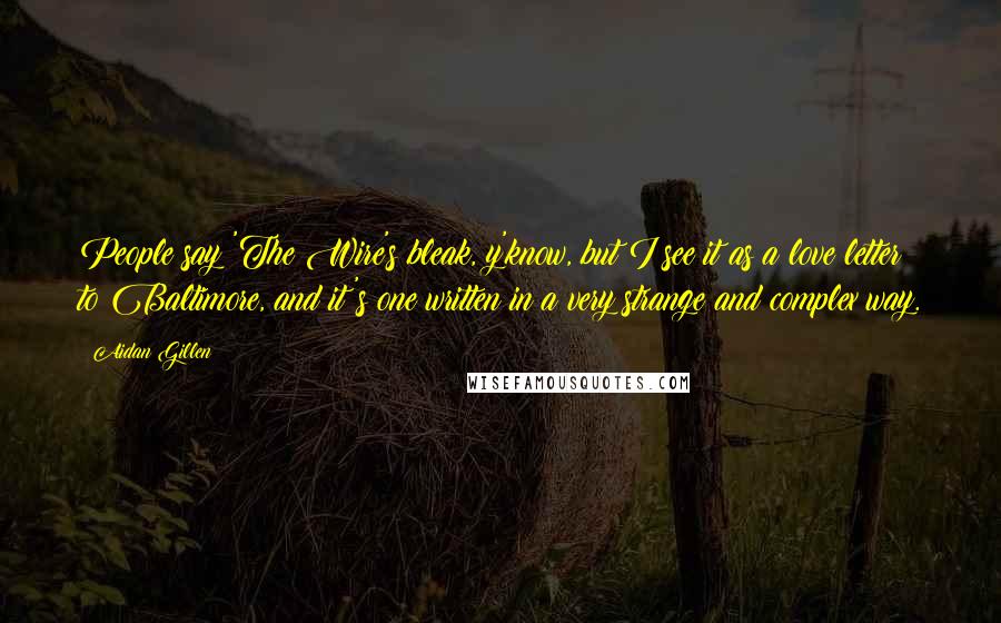Aidan Gillen Quotes: People say 'The Wire's bleak, y'know, but I see it as a love letter to Baltimore, and it's one written in a very strange and complex way.