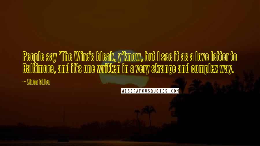 Aidan Gillen Quotes: People say 'The Wire's bleak, y'know, but I see it as a love letter to Baltimore, and it's one written in a very strange and complex way.