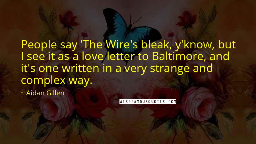 Aidan Gillen Quotes: People say 'The Wire's bleak, y'know, but I see it as a love letter to Baltimore, and it's one written in a very strange and complex way.