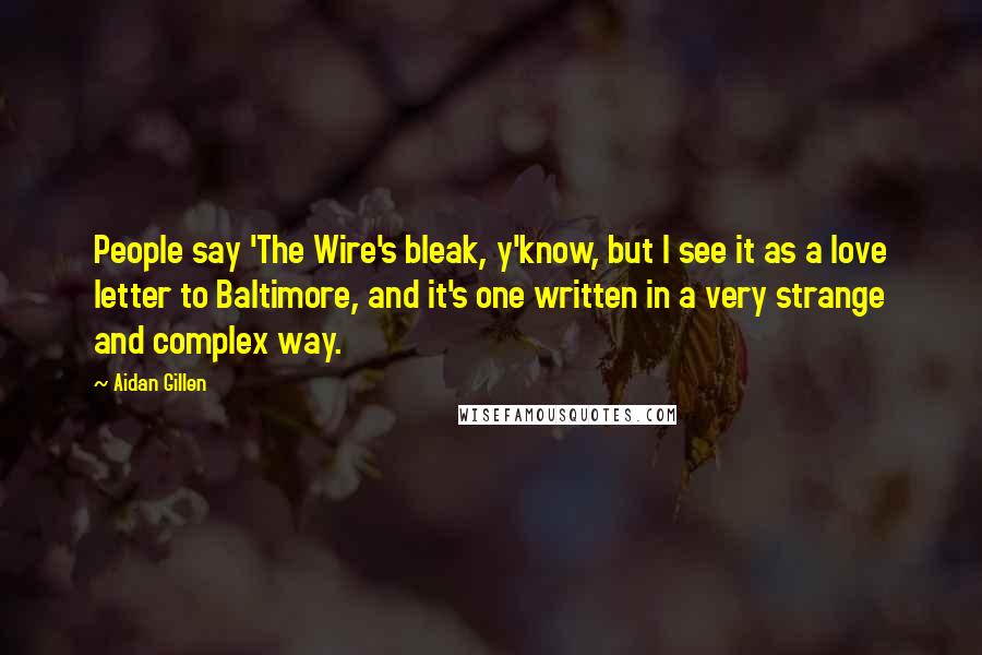 Aidan Gillen Quotes: People say 'The Wire's bleak, y'know, but I see it as a love letter to Baltimore, and it's one written in a very strange and complex way.