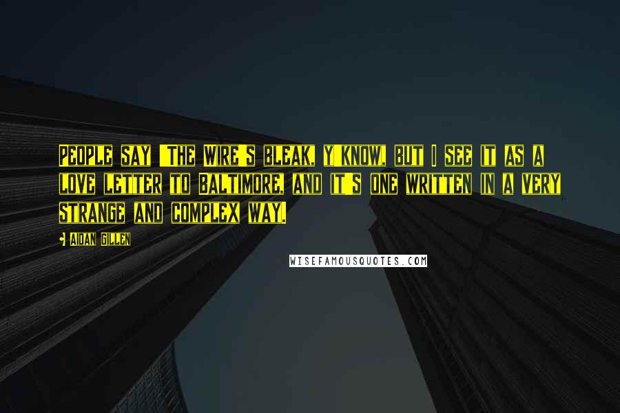 Aidan Gillen Quotes: People say 'The Wire's bleak, y'know, but I see it as a love letter to Baltimore, and it's one written in a very strange and complex way.