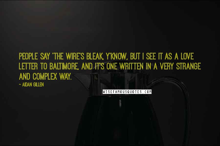 Aidan Gillen Quotes: People say 'The Wire's bleak, y'know, but I see it as a love letter to Baltimore, and it's one written in a very strange and complex way.