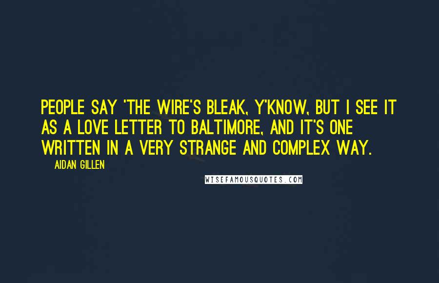 Aidan Gillen Quotes: People say 'The Wire's bleak, y'know, but I see it as a love letter to Baltimore, and it's one written in a very strange and complex way.