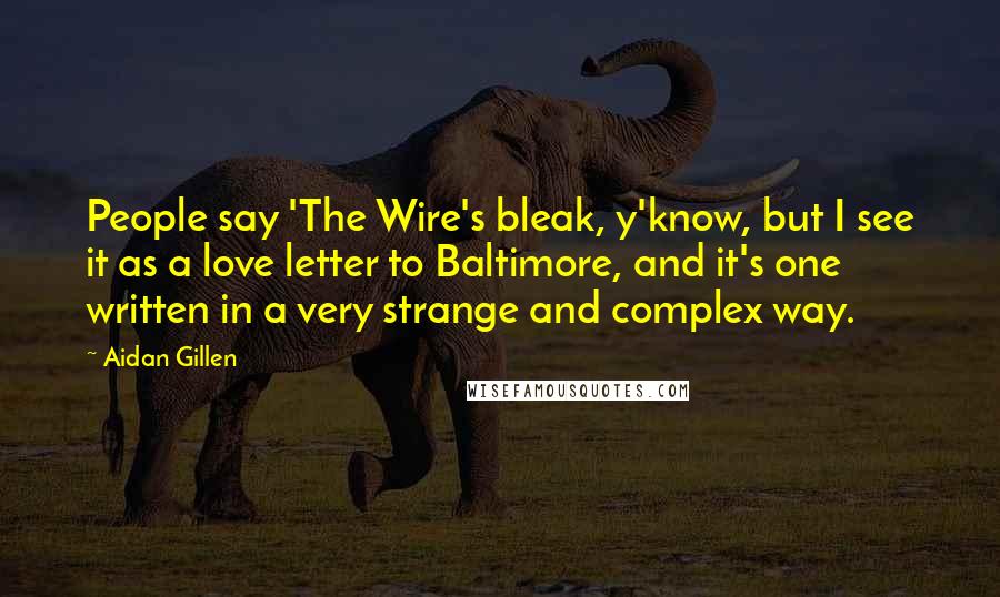 Aidan Gillen Quotes: People say 'The Wire's bleak, y'know, but I see it as a love letter to Baltimore, and it's one written in a very strange and complex way.