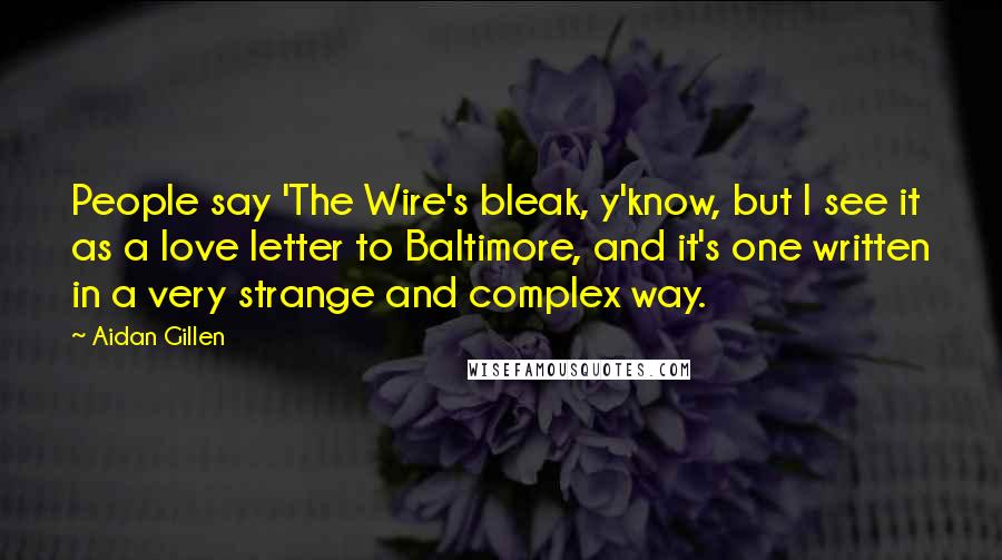 Aidan Gillen Quotes: People say 'The Wire's bleak, y'know, but I see it as a love letter to Baltimore, and it's one written in a very strange and complex way.