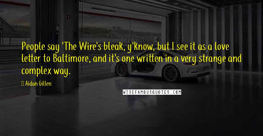 Aidan Gillen Quotes: People say 'The Wire's bleak, y'know, but I see it as a love letter to Baltimore, and it's one written in a very strange and complex way.