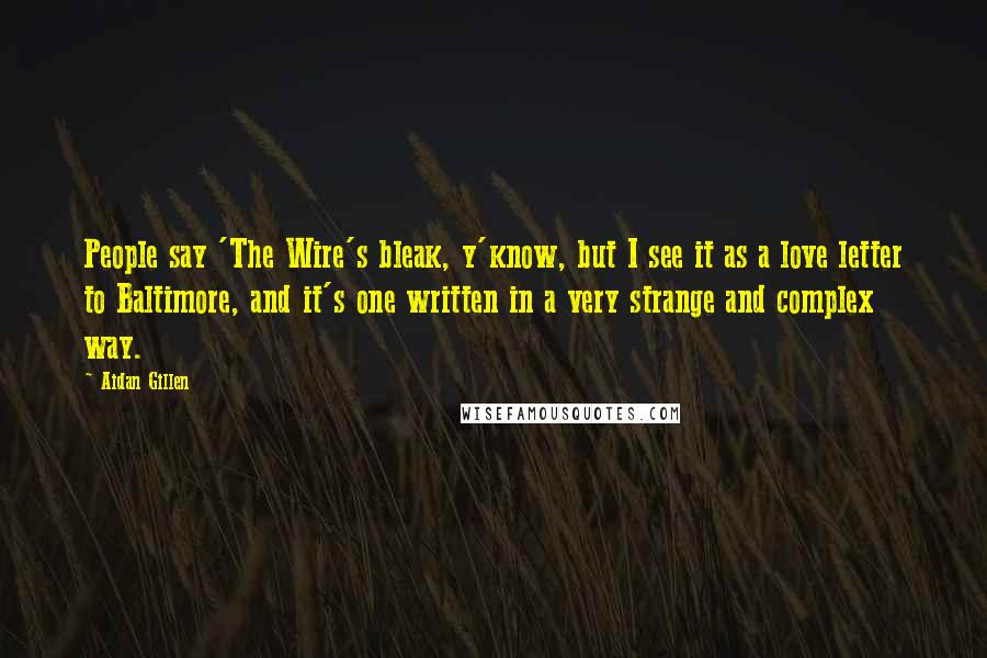 Aidan Gillen Quotes: People say 'The Wire's bleak, y'know, but I see it as a love letter to Baltimore, and it's one written in a very strange and complex way.