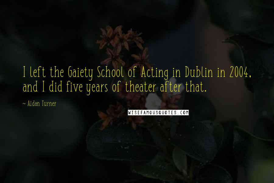 Aidan Turner Quotes: I left the Gaiety School of Acting in Dublin in 2004, and I did five years of theater after that.