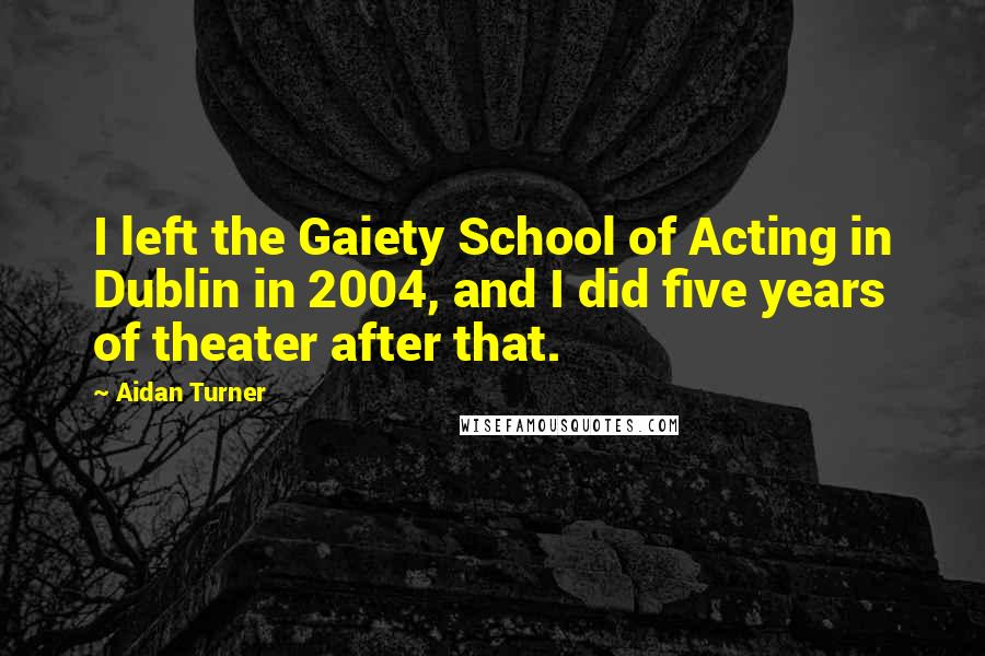 Aidan Turner Quotes: I left the Gaiety School of Acting in Dublin in 2004, and I did five years of theater after that.