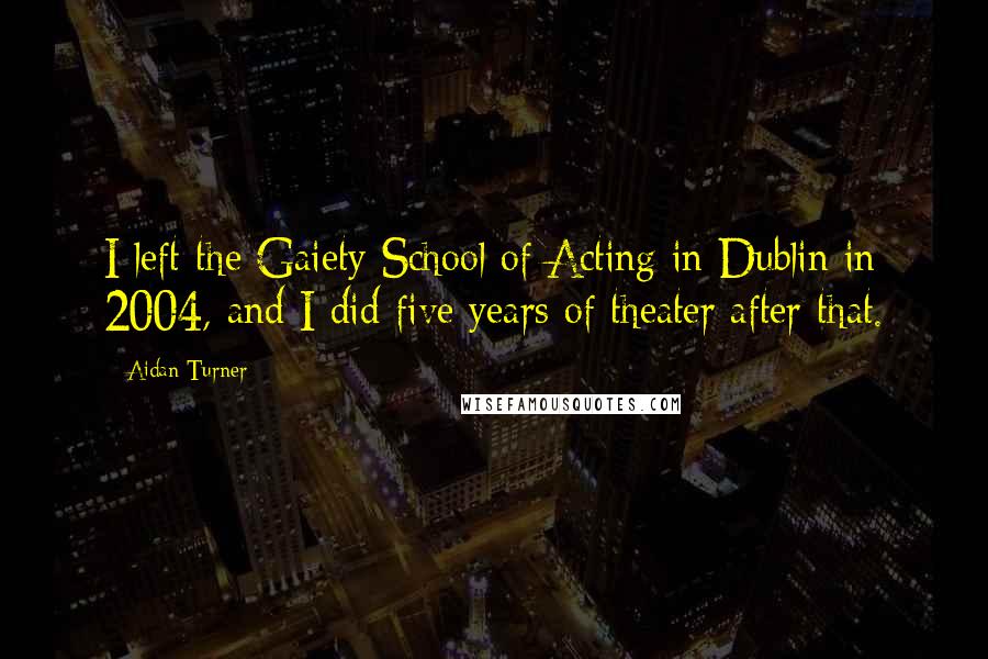 Aidan Turner Quotes: I left the Gaiety School of Acting in Dublin in 2004, and I did five years of theater after that.