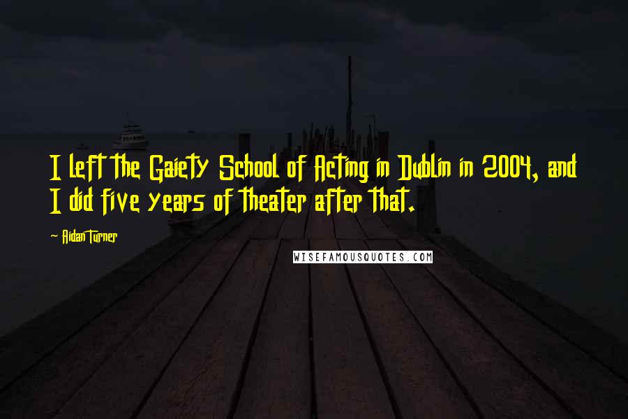 Aidan Turner Quotes: I left the Gaiety School of Acting in Dublin in 2004, and I did five years of theater after that.