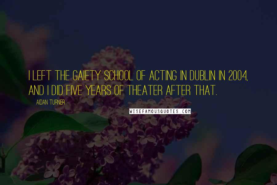 Aidan Turner Quotes: I left the Gaiety School of Acting in Dublin in 2004, and I did five years of theater after that.