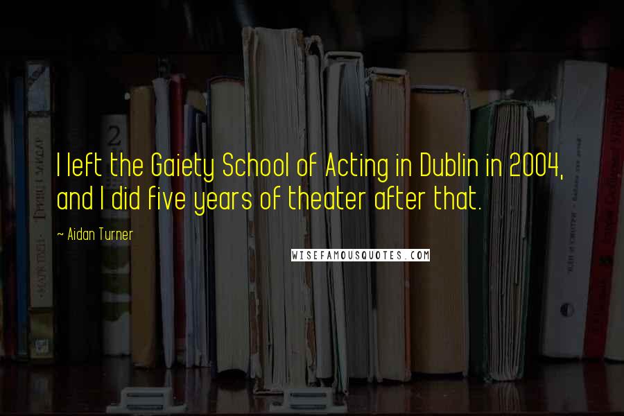 Aidan Turner Quotes: I left the Gaiety School of Acting in Dublin in 2004, and I did five years of theater after that.