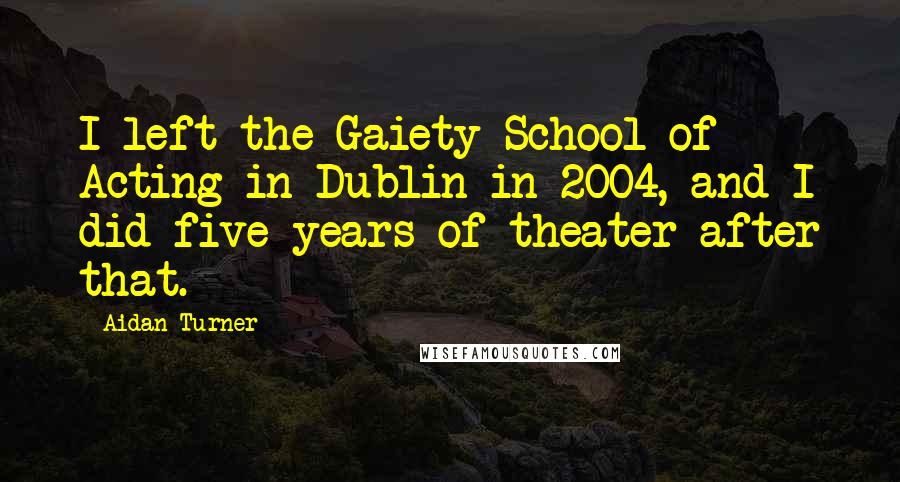 Aidan Turner Quotes: I left the Gaiety School of Acting in Dublin in 2004, and I did five years of theater after that.