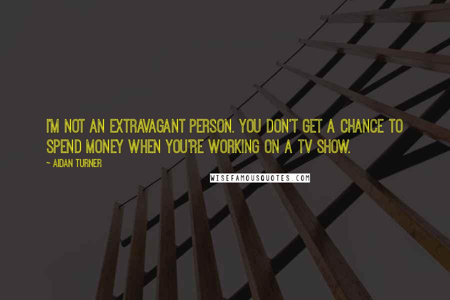 Aidan Turner Quotes: I'm not an extravagant person. You don't get a chance to spend money when you're working on a TV show.