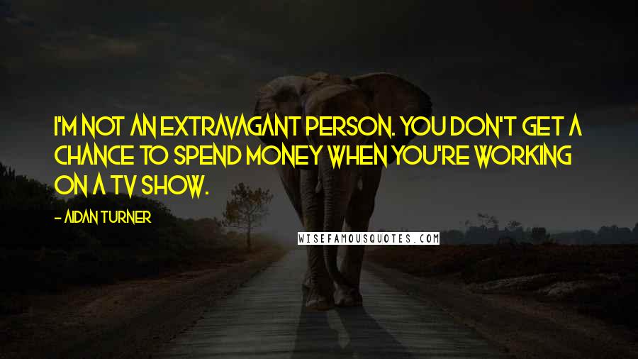 Aidan Turner Quotes: I'm not an extravagant person. You don't get a chance to spend money when you're working on a TV show.