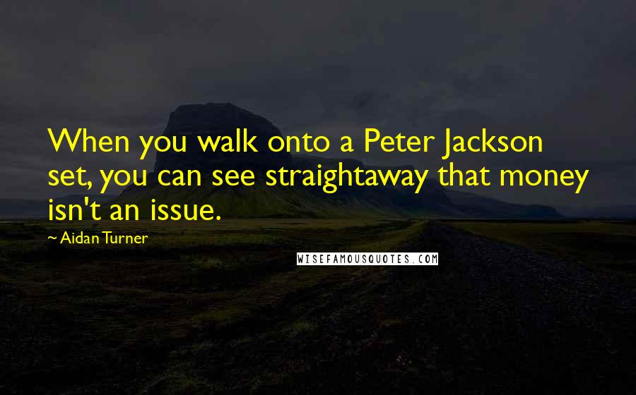 Aidan Turner Quotes: When you walk onto a Peter Jackson set, you can see straightaway that money isn't an issue.